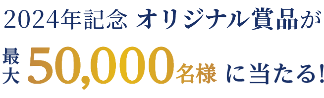 2024年記念 オリジナル賞品が最大50,000名様に当たる！